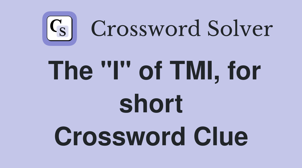 The "I" of TMI, for short Crossword Clue