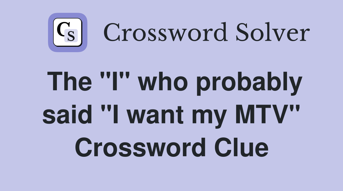 The "I" who probably said "I want my MTV" Crossword Clue