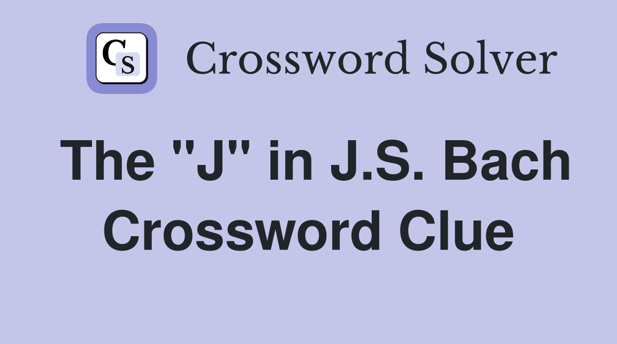 The "J" in J.S. Bach Crossword Clue