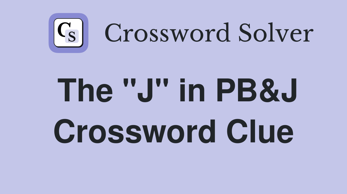The "J" in PB&J Crossword Clue