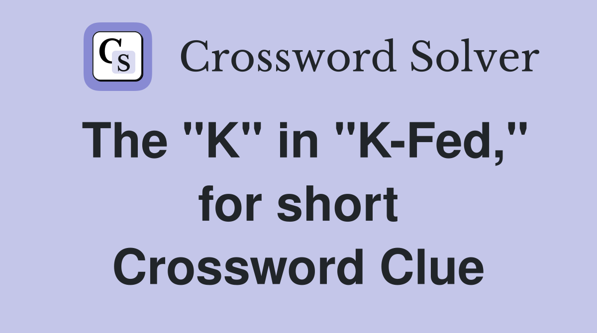 The "K" in "K-Fed," for short Crossword Clue