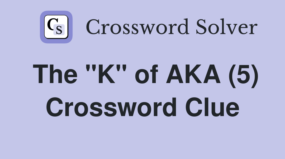 The "K" of AKA (5) Crossword Clue