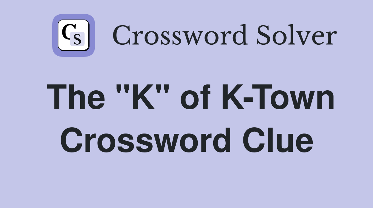 The "K" of K-Town Crossword Clue