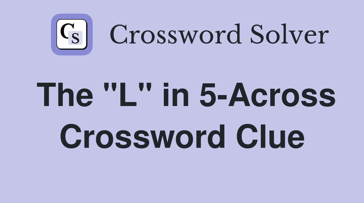 The "L" in 5-Across Crossword Clue
