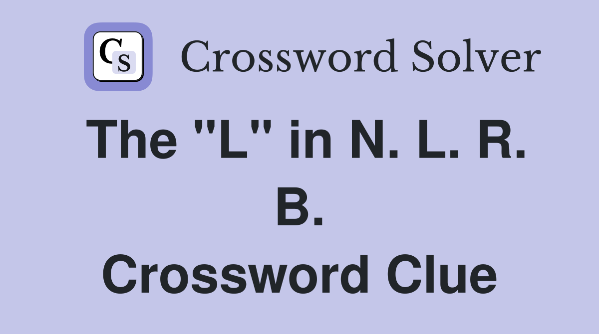 The "L" in N. L. R. B. Crossword Clue