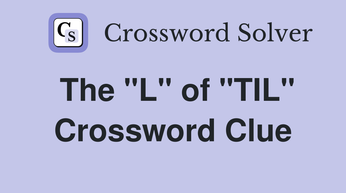 The "L" of "TIL" Crossword Clue