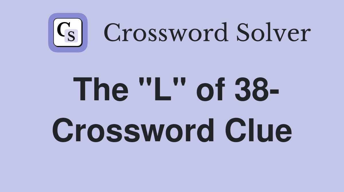The "L" of 38- Crossword Clue