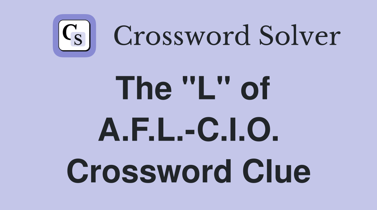 The "L" of A.F.L.-C.I.O. Crossword Clue