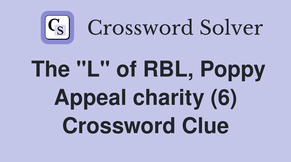 The "L" of RBL, Poppy Appeal charity (6) Crossword Clue