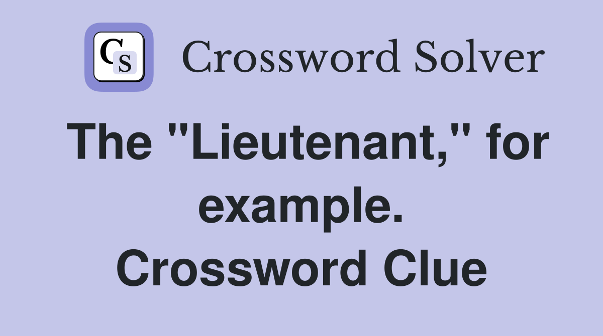 The "Lieutenant," for example. Crossword Clue
