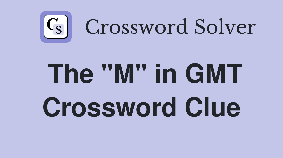 The "M" in GMT Crossword Clue