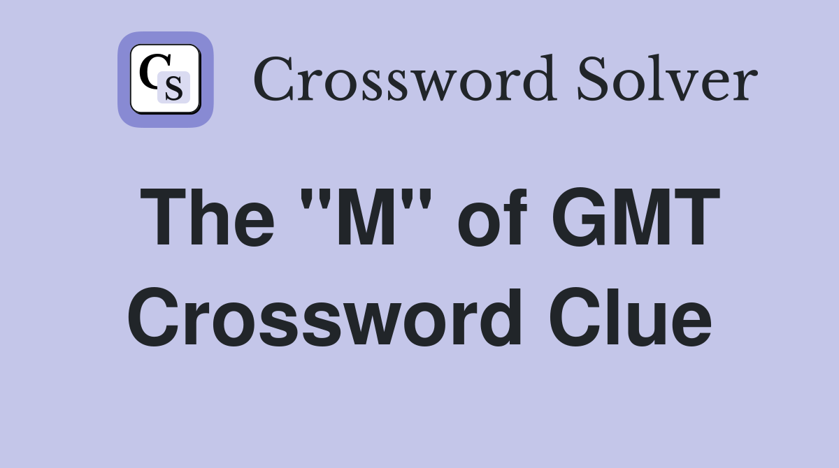 The "M" of GMT Crossword Clue
