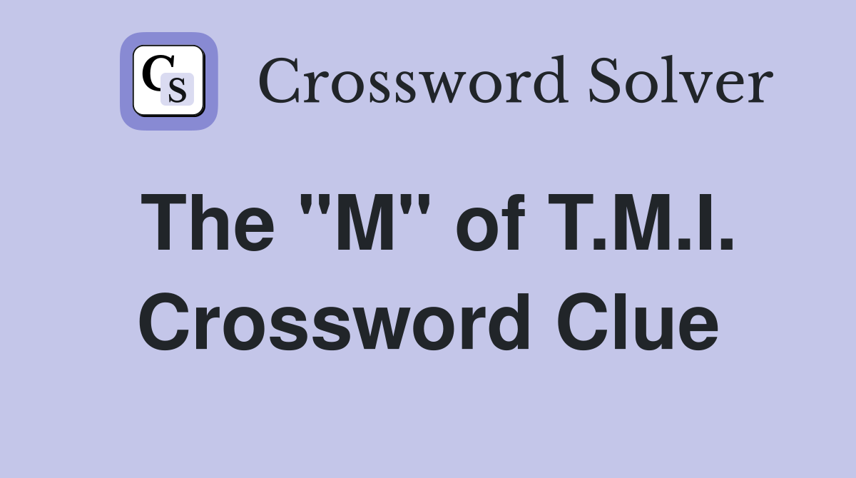 The "M" of T.M.I. Crossword Clue