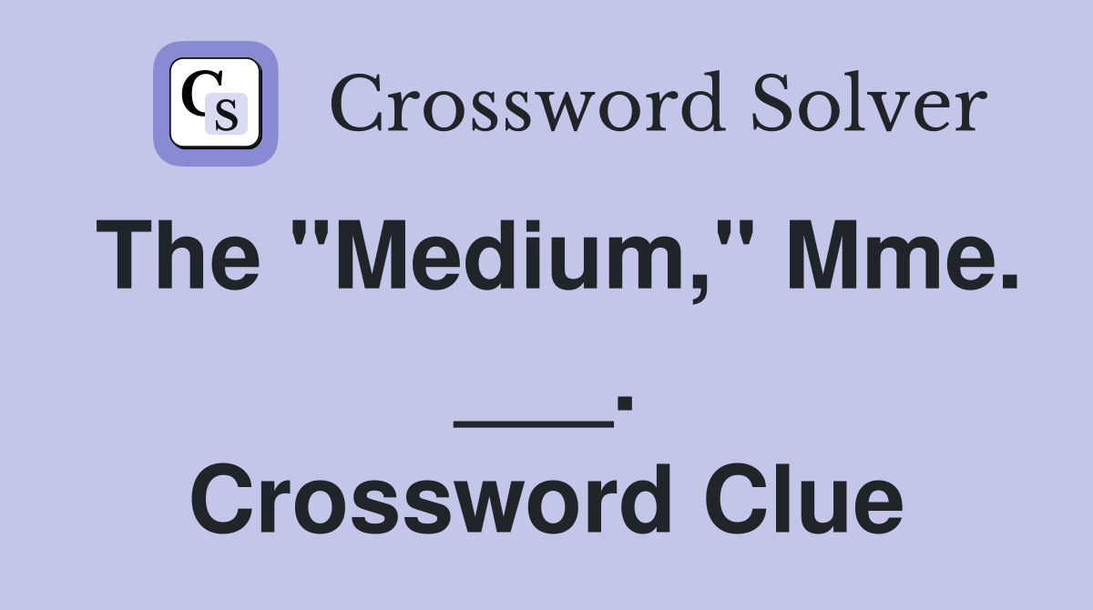 The "Medium," Mme. ___. Crossword Clue