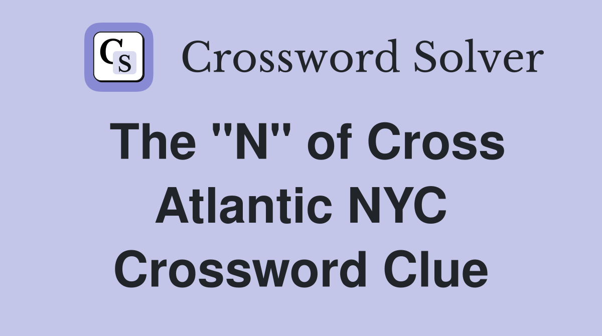The "N" of Cross Atlantic NYC Crossword Clue