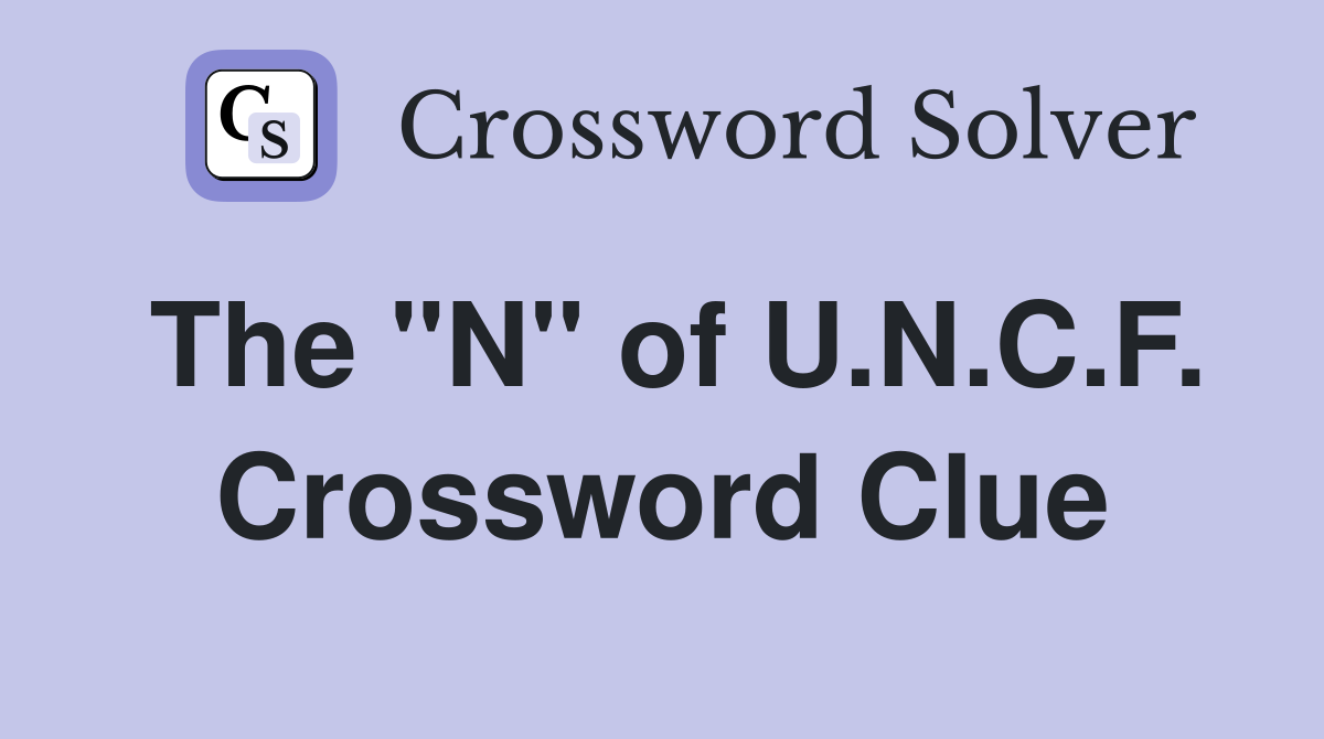 The "N" of U.N.C.F. Crossword Clue