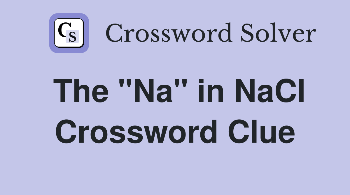 The "Na" in NaCl Crossword Clue