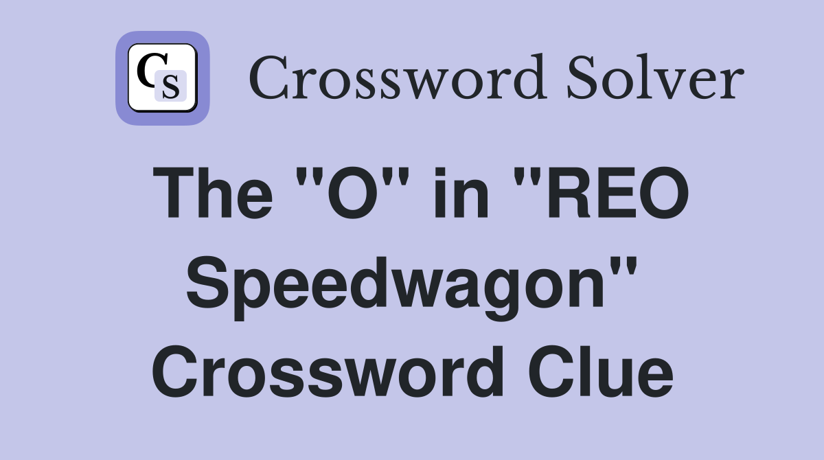 The "O" in "REO Speedwagon" Crossword Clue