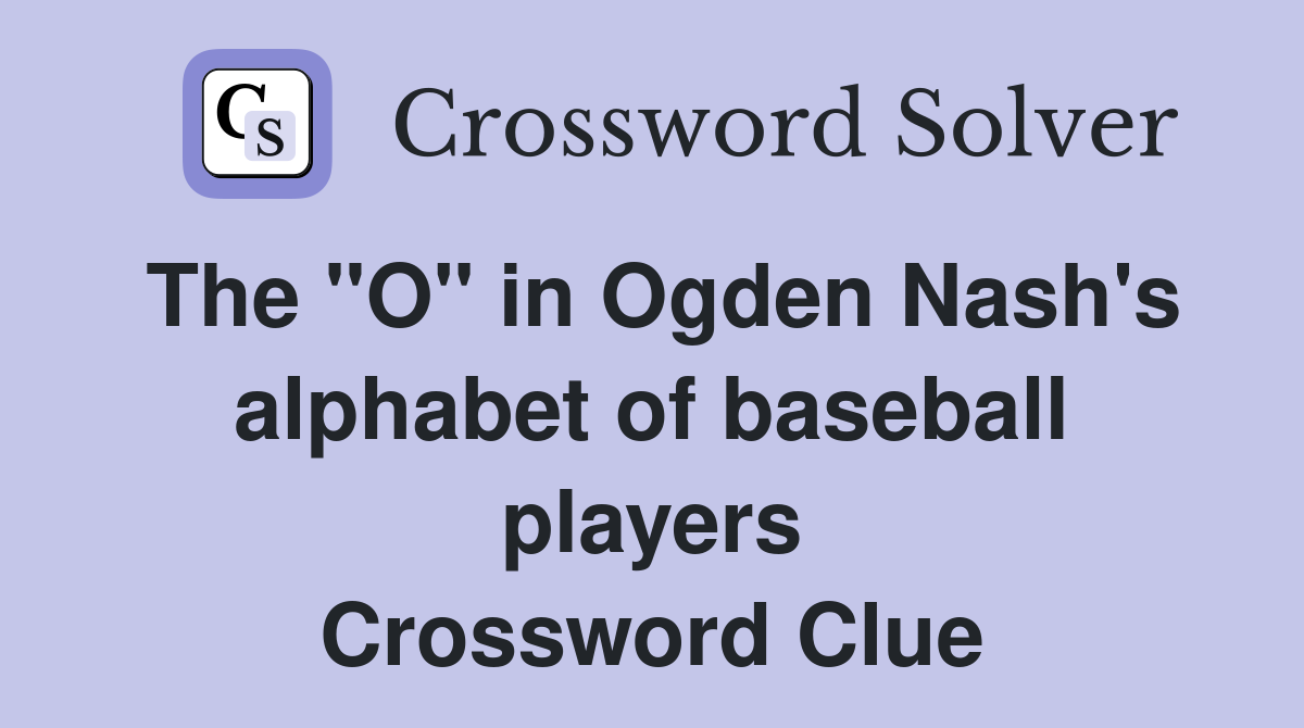 The "O" in Ogden Nash's alphabet of baseball players Crossword Clue