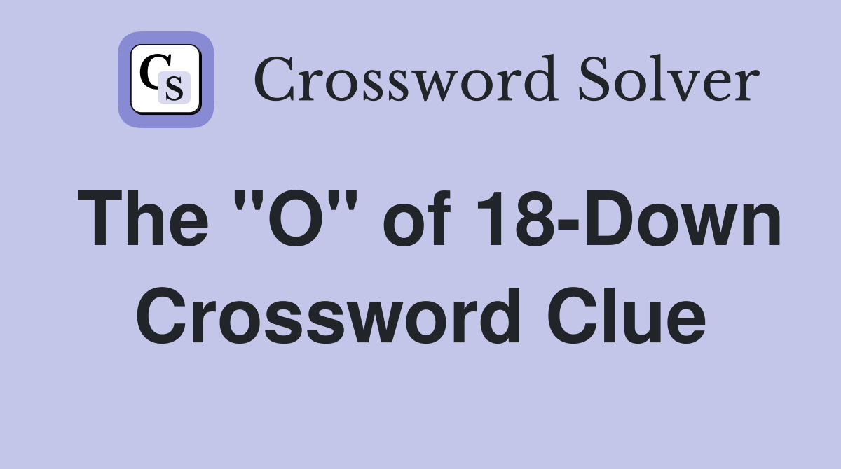 The "O" of 18-Down Crossword Clue