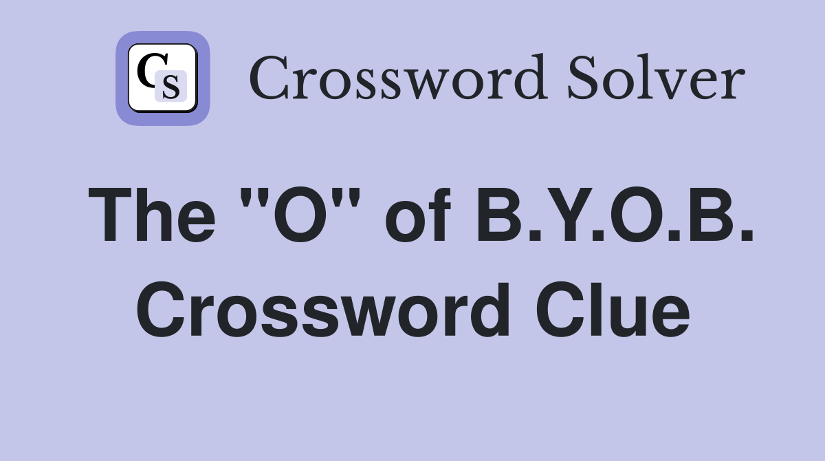 The "O" of B.Y.O.B. Crossword Clue