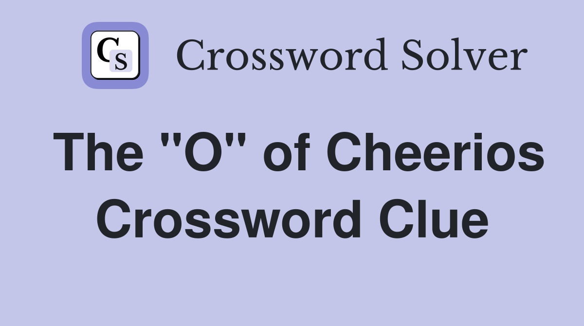 The "O" of Cheerios Crossword Clue