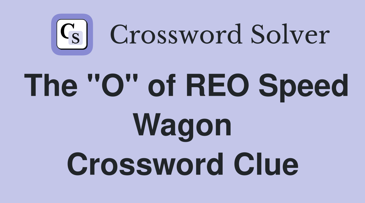The "O" of REO Speed Wagon Crossword Clue