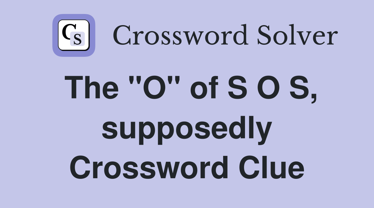 The "O" of S O S, supposedly Crossword Clue