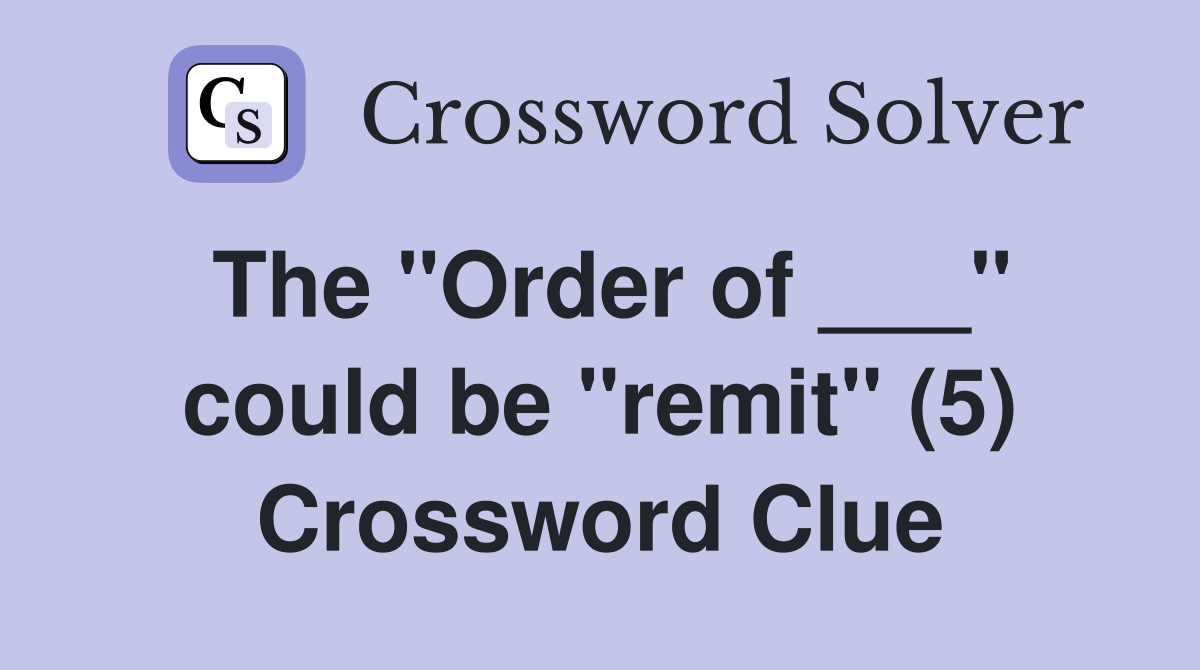 The "Order of ___" could be "remit" (5) Crossword Clue