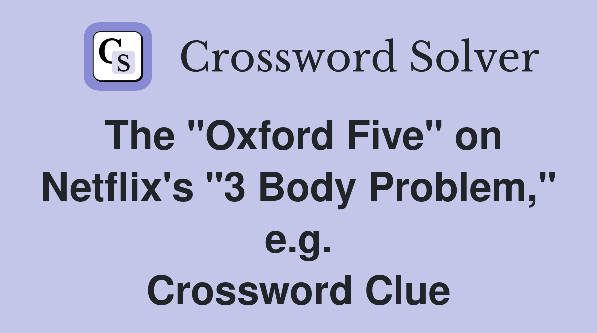 The "Oxford Five" on Netflix's "3 Body Problem," e.g. Crossword Clue