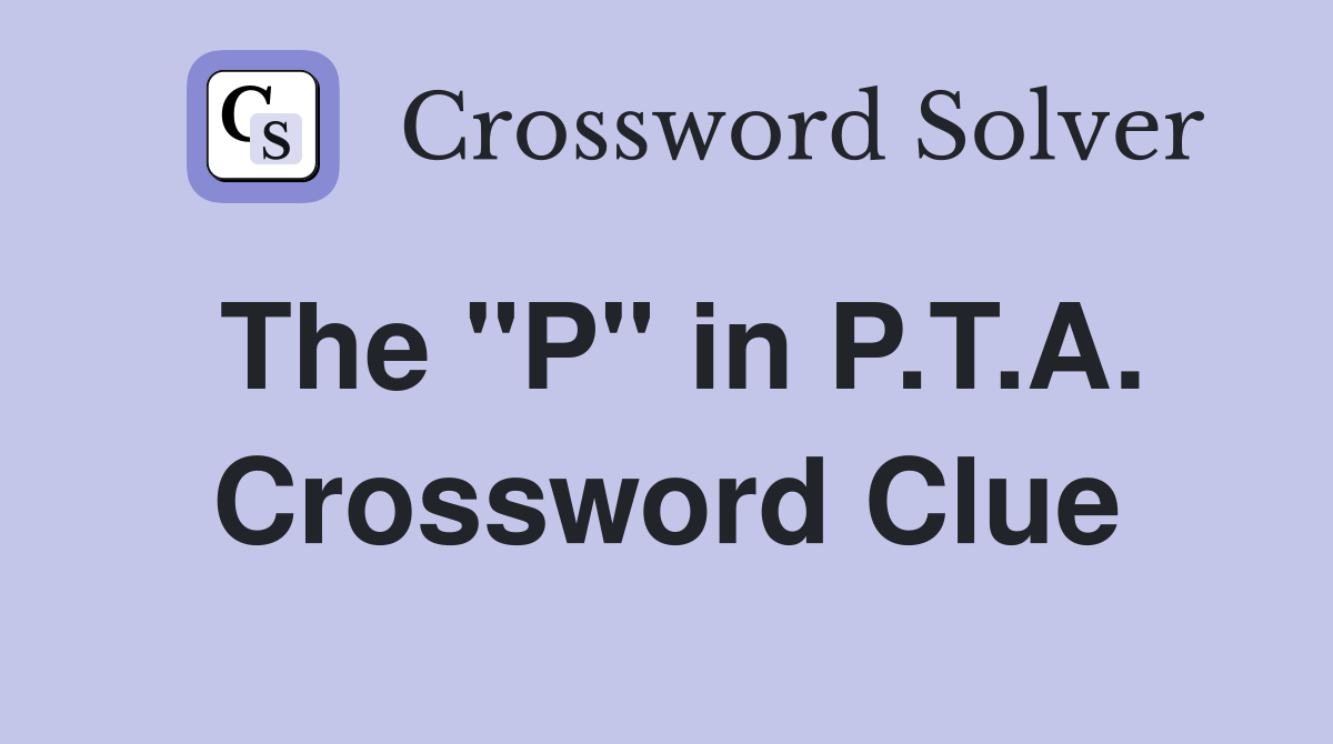 The "P" in P.T.A. Crossword Clue
