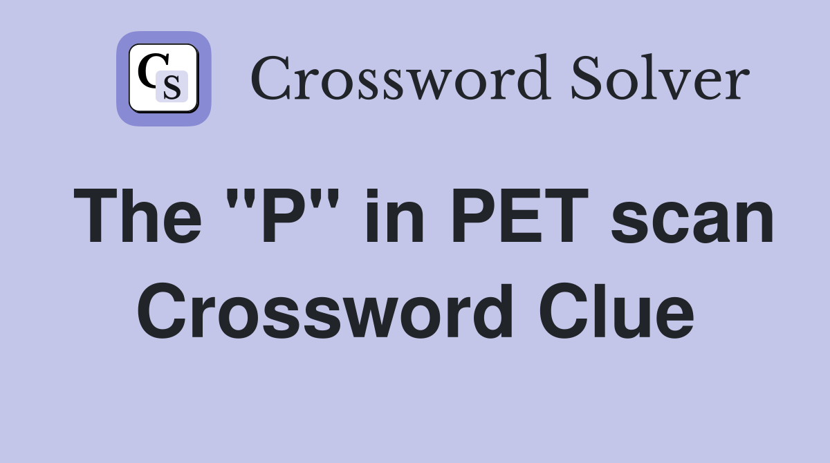 The "P" in PET scan Crossword Clue