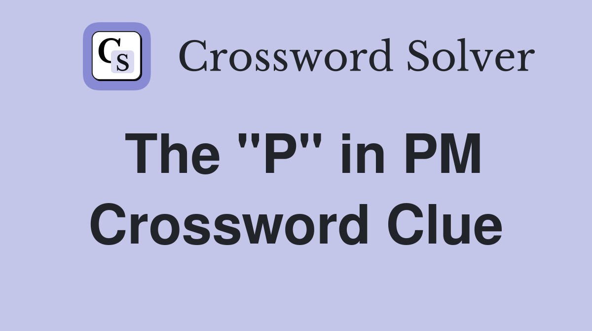 The "P" in PM Crossword Clue