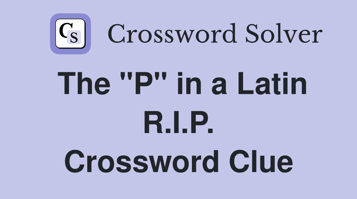 The "P" in a Latin R.I.P. Crossword Clue