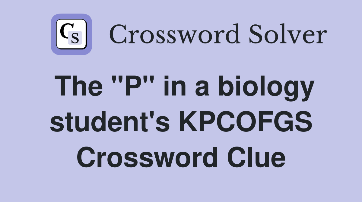 The "P" in a biology student's KPCOFGS Crossword Clue