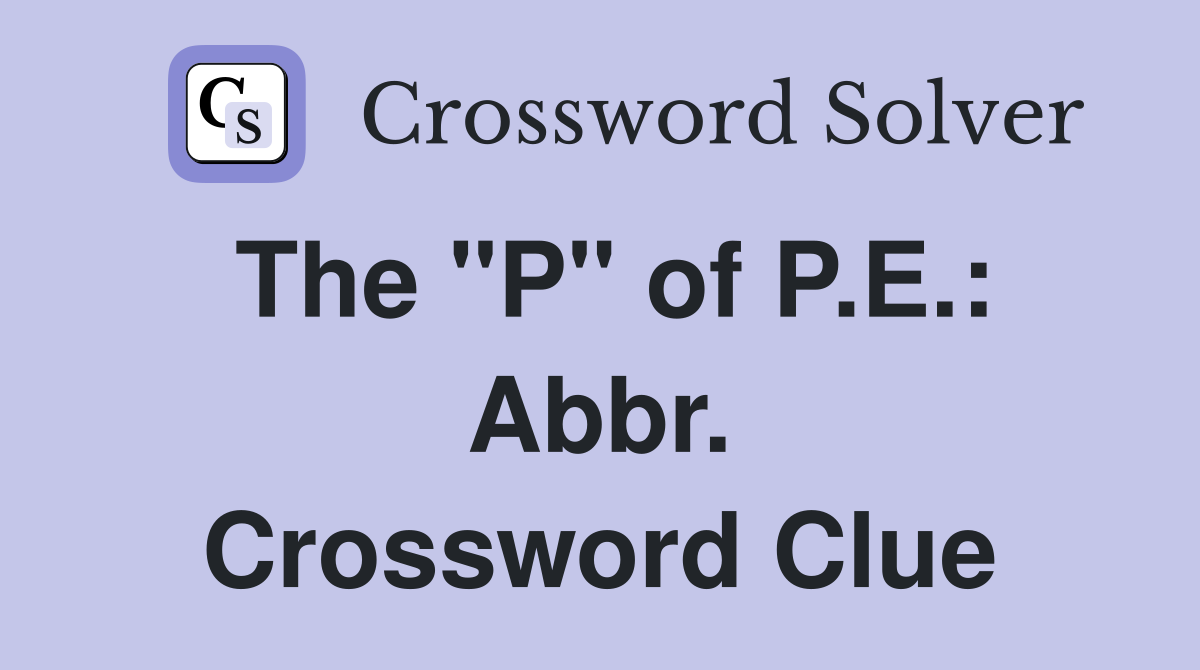 The "P" of P.E.: Abbr. Crossword Clue