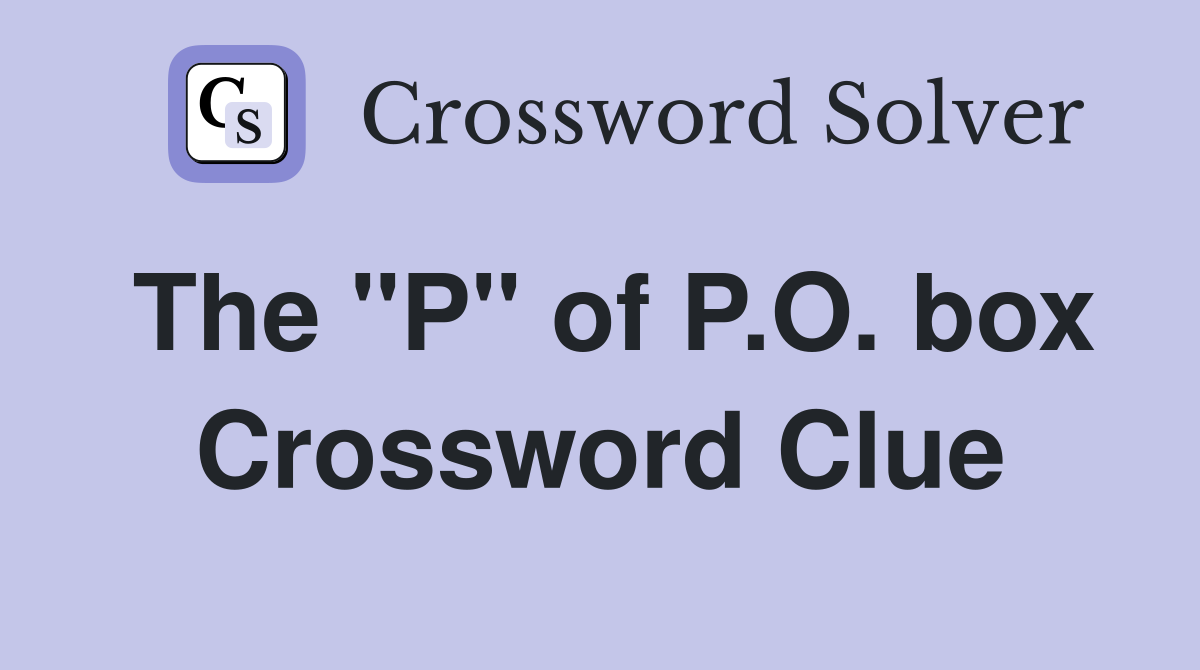 The "P" of P.O. box Crossword Clue