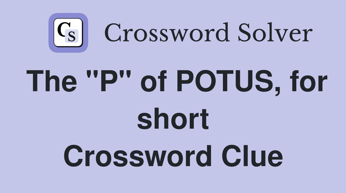 The "P" of POTUS, for short Crossword Clue