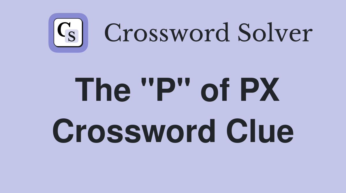 The "P" of PX Crossword Clue