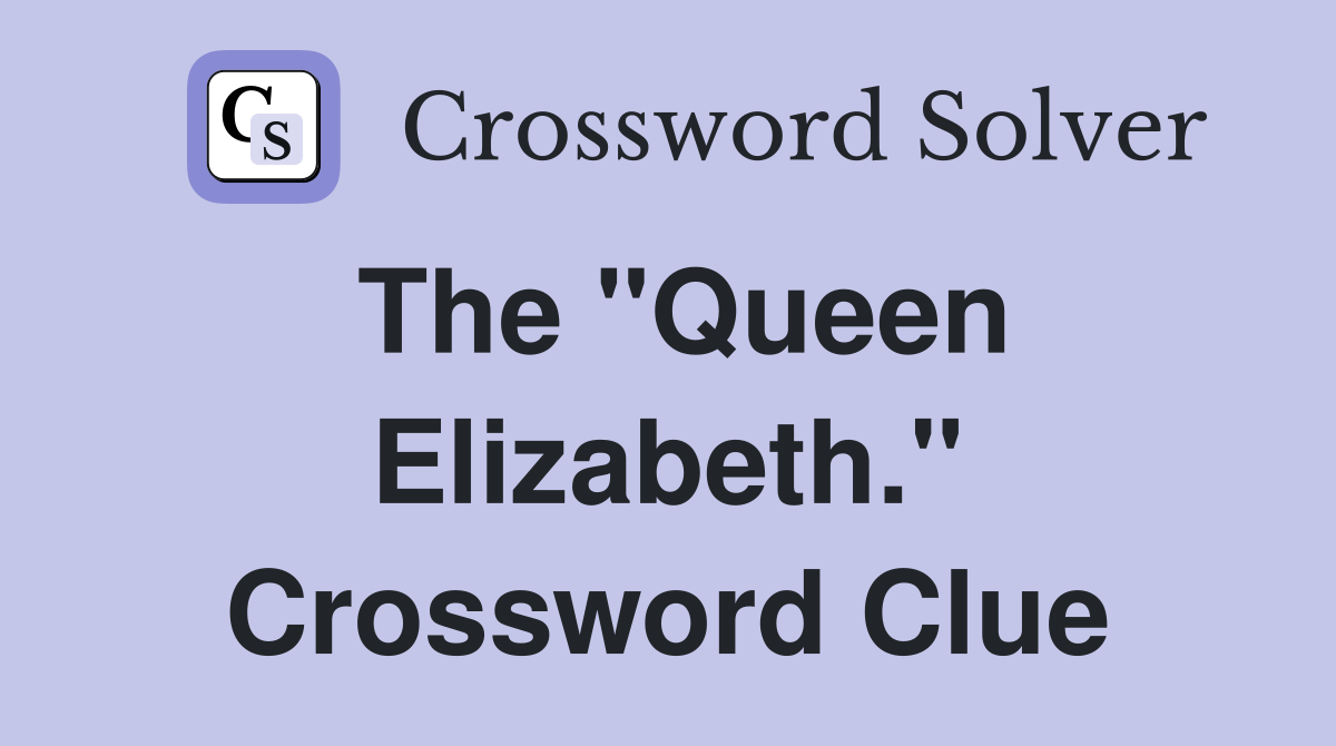 The "Queen Elizabeth." Crossword Clue