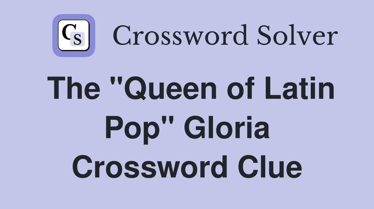 The "Queen of Latin Pop" Gloria Crossword Clue