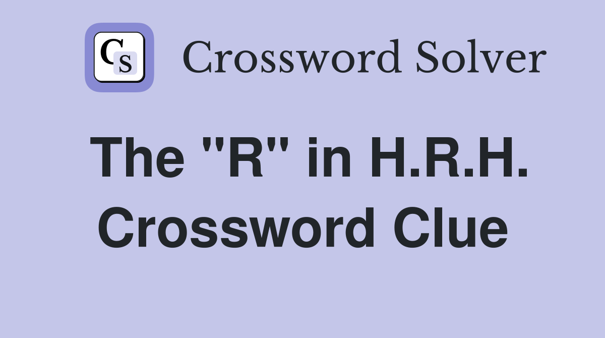 The "R" in H.R.H. Crossword Clue