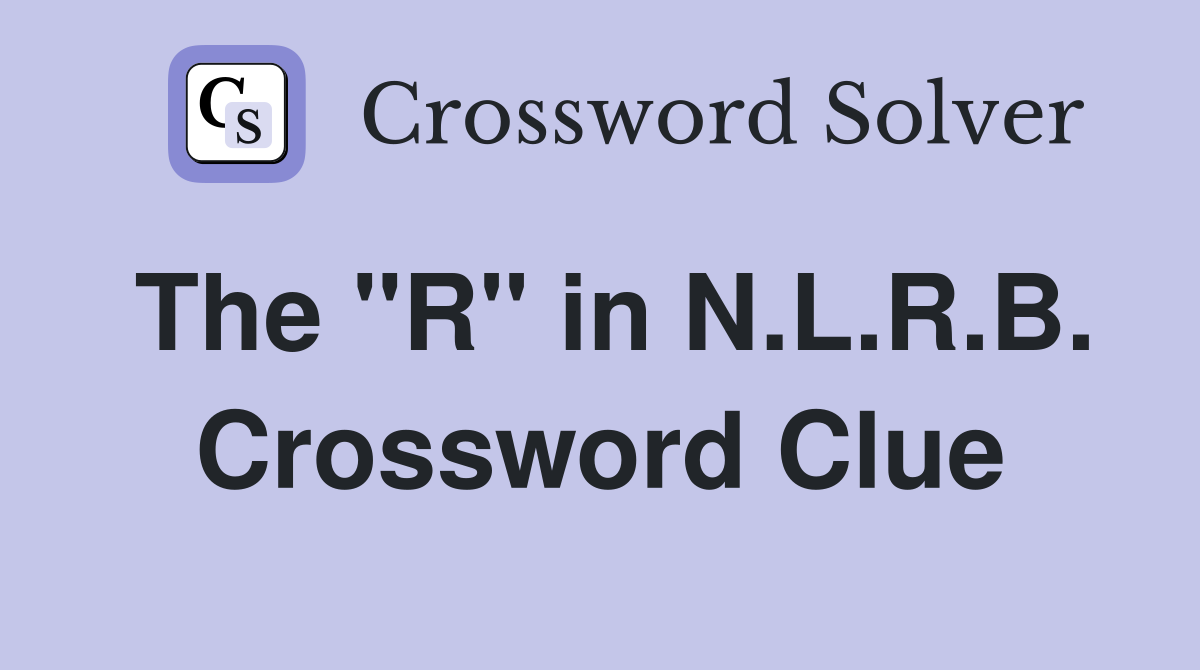 The "R" in N.L.R.B. Crossword Clue