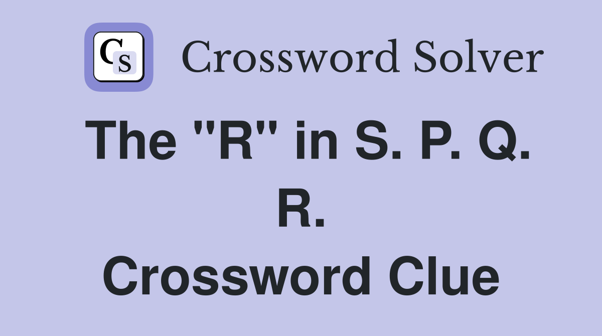 The "R" in S. P. Q. R. Crossword Clue