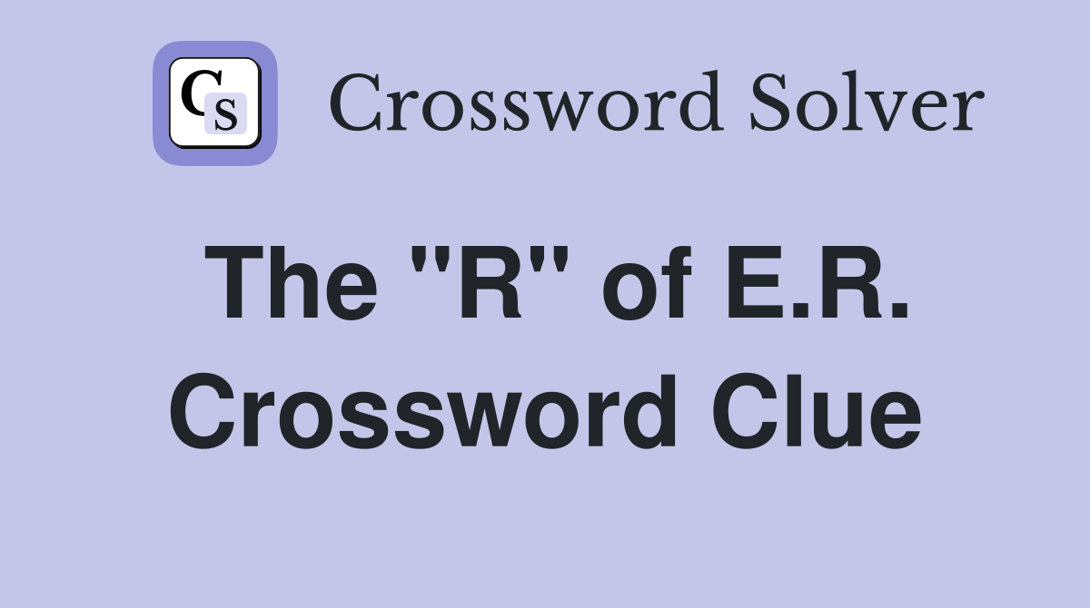 The "R" of E.R. Crossword Clue