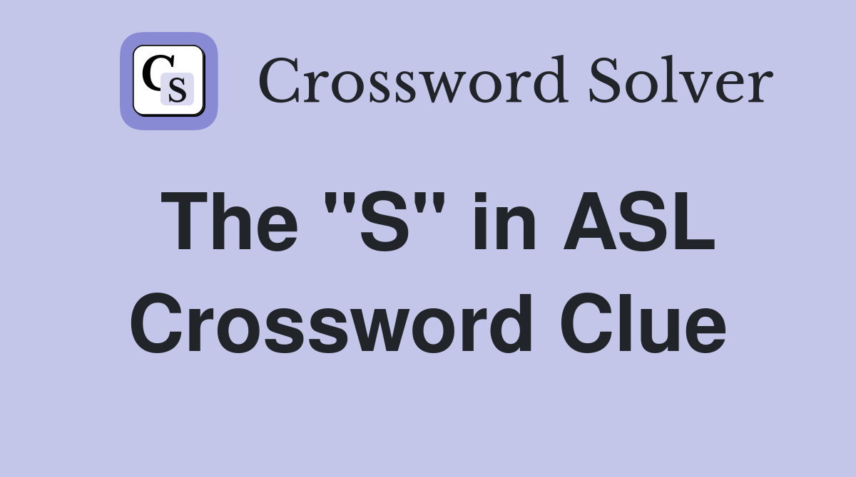 The "S" in ASL Crossword Clue