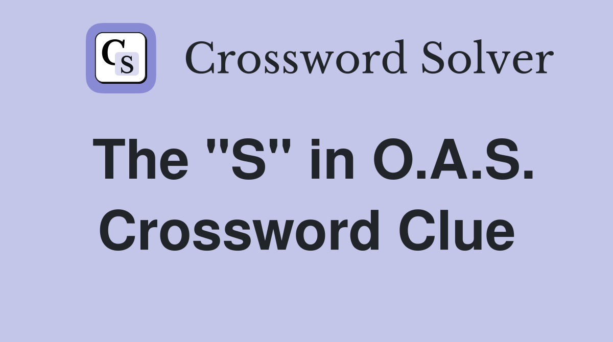 The "S" in O.A.S. Crossword Clue