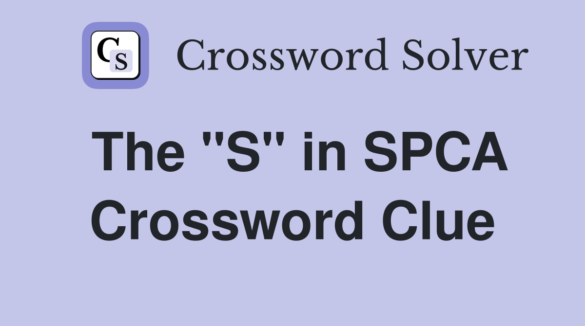 The "S" in SPCA Crossword Clue