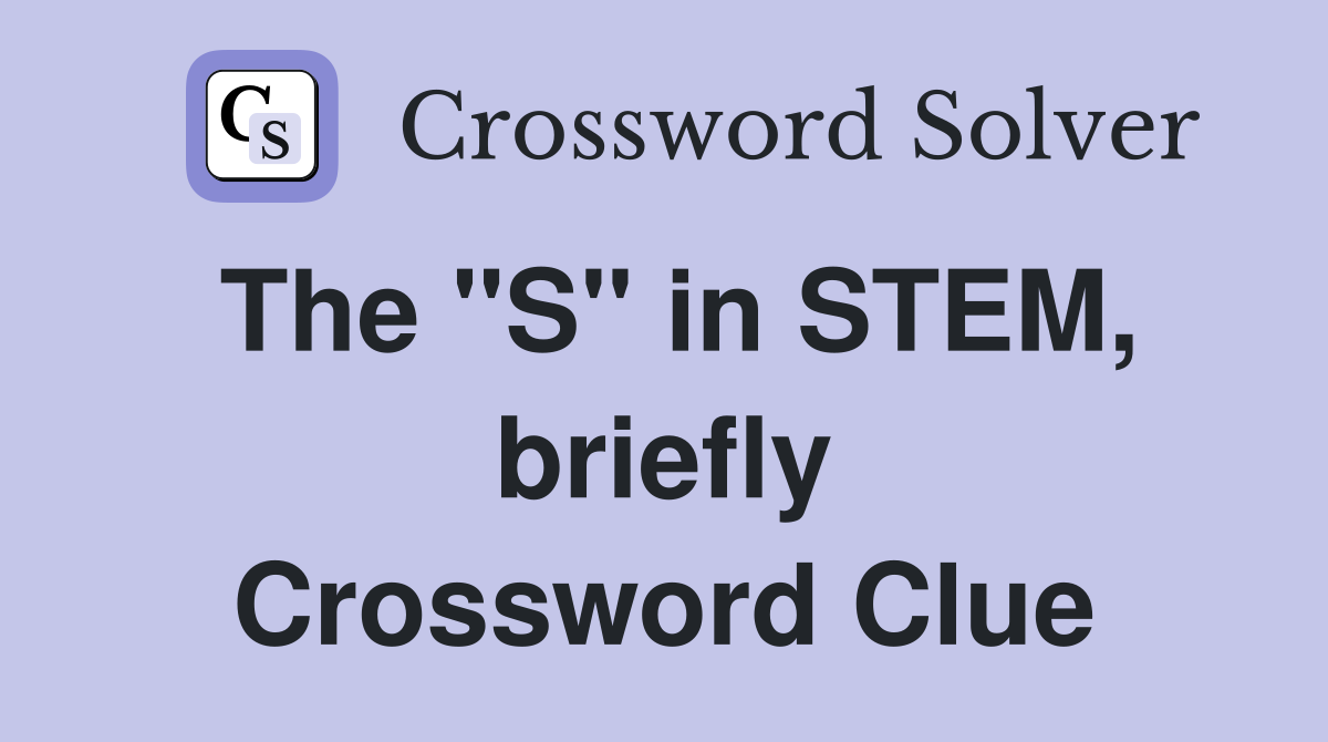 The "S" in STEM, briefly Crossword Clue