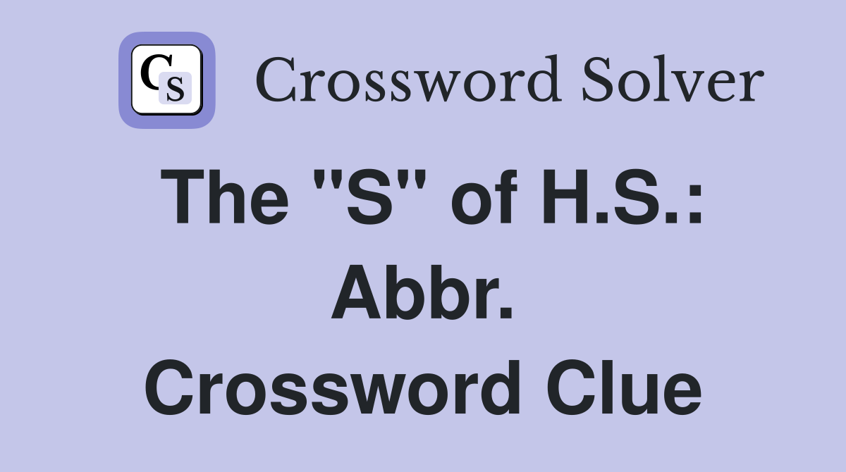 The "S" of H.S.: Abbr. Crossword Clue